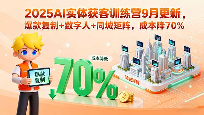 2025AI实体获客训练营9月更新，爆款复制+数字人+同城矩阵，成本降70%-紫橙资源网