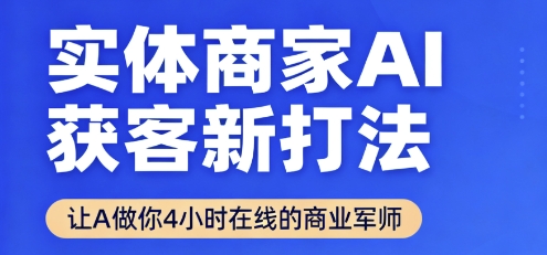 实体商家AI获客新打法【2025年9月】​让AI做你24小时在线的商业军师，效率开挂，甩开盲目摸索-紫橙资源网