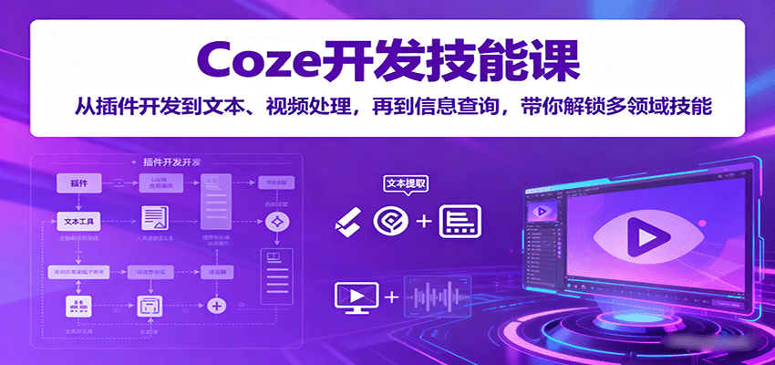 Coze开发技能课：从插件开发到文本、视频处理，再到信息查询，带你解锁多领域技能-紫橙资源网