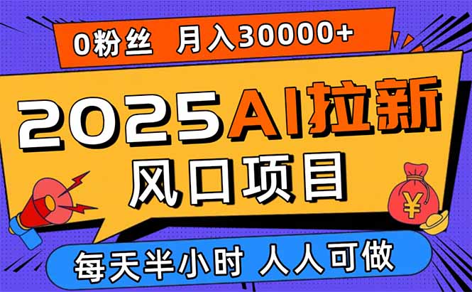 2025AI拉新风口项目，0粉0基础月入30000+新手小白轻松学会-紫橙资源网
