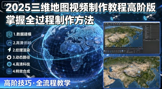 2025三维地图视频制作教程高阶版，掌握全过程制作方法-紫橙资源网