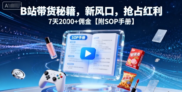 B站带货秘籍，新风口，抢占红利，7天2k+佣金【附SOP手册】-紫橙资源网