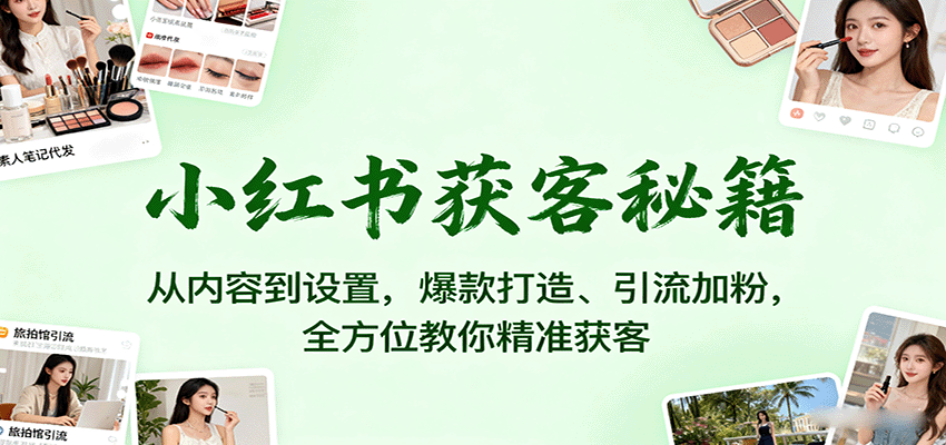 小红书获客秘籍：从内容到设置，爆款打造、引流加粉，全方位教你精准获客-紫橙资源网