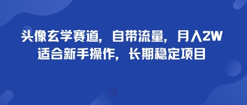 头像玄学赛道，自带流量，月入2W，适合新手操作，长期稳定项目-紫橙资源网