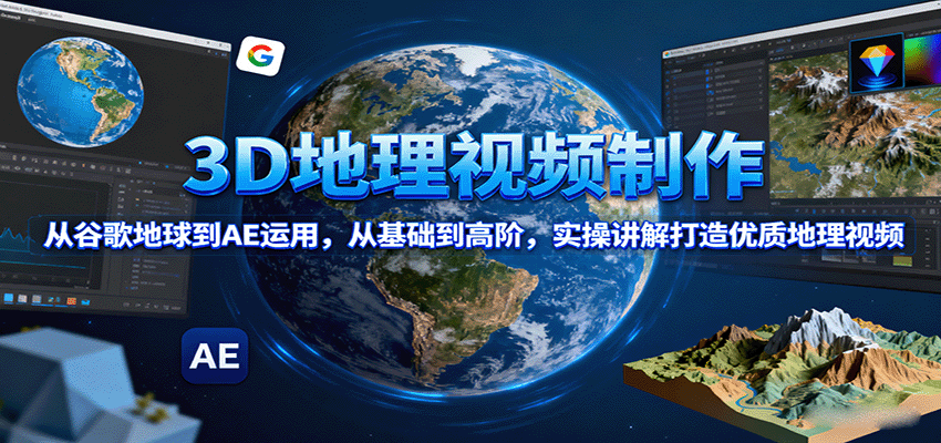 3D地理视频制作,从谷歌地球到AE运用,从基础到高阶,实操讲解打造优质地理视频-紫橙资源网