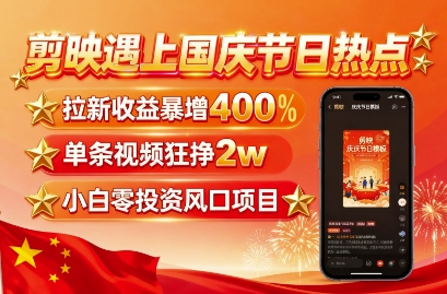 剪映遇上国庆热点，拉新收益暴增400%，单条视频狂挣2W+，无需剪辑基础，几分钟一条作品-紫橙资源网