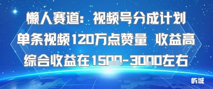 懒人赛道：视频号分成计划单条视频120W点赞量 收益高综合收益在1.5K左右-紫橙资源网