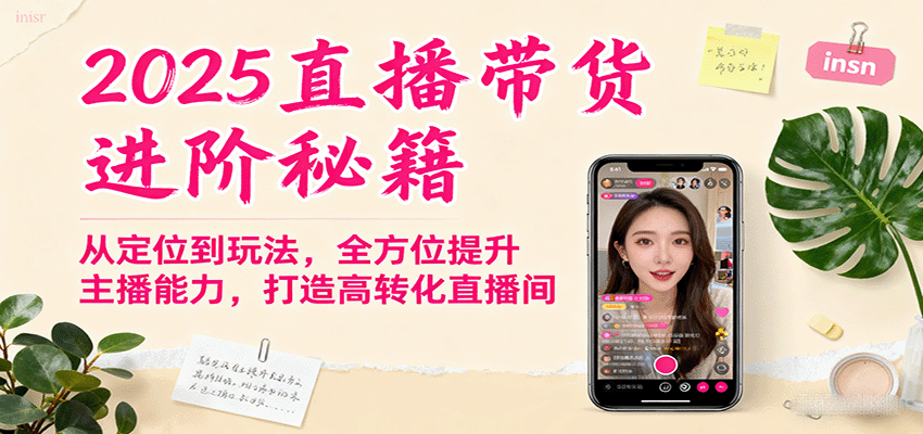 2025直播带货进阶秘籍,从定位到玩法,全方位提升主播能力,打造高转化直播间-紫橙资源网