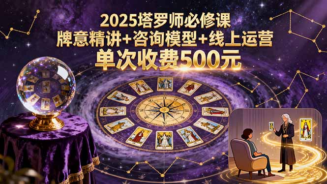 2025塔罗师必修课，牌意精讲+咨询模型+线上运营，单次收费500元-紫橙资源网