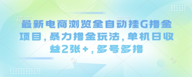 最新电商浏览全自动挂G撸金项目，暴力撸金玩法，单机日收益2张+，多号多撸-紫橙资源网