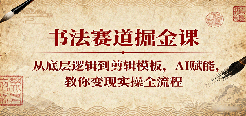 书法赛道掘金课：从底层逻辑到剪辑模板，AI赋能，教你变现实操全流程-紫橙资源网
