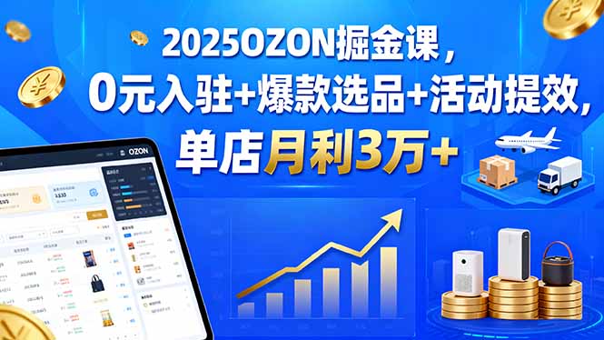 2025OZON掘金课，0元入驻+爆款选品+活动提效，单店月利3万+-紫橙资源网