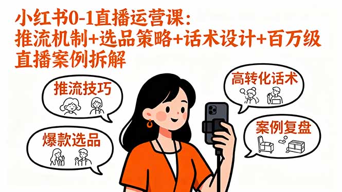 小红书0-1直播运营课：推流机制+选品策略+话术设计+百万级直播案例拆解-紫橙资源网