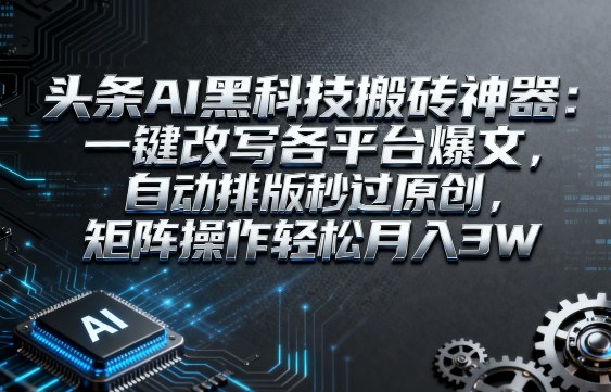 头条AI黑科技搬砖神器:一键改写各平台爆文,自动排版秒过原创,矩阵操作轻松月入3W-紫橙资源网