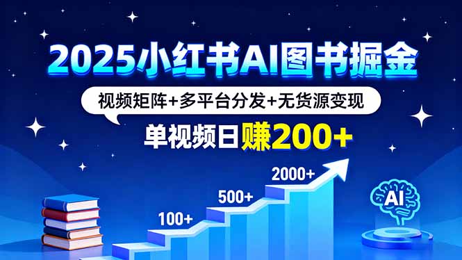 2025小红书AI图书掘金，视频矩阵+多平台分发+无货源变现，单视频日赚200+-紫橙资源网