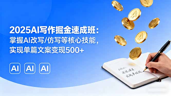 2025AI写作掘金速成班：掌握AI改写/仿写等核心技能，实现单篇文案变现500+-紫橙资源网