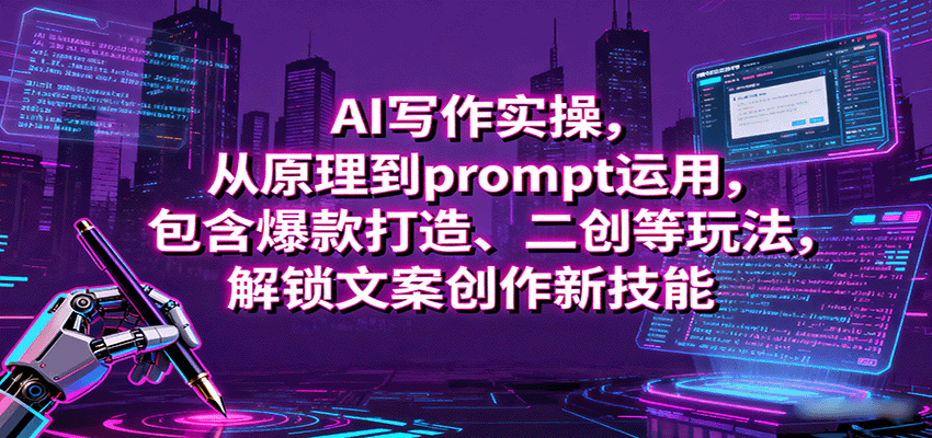 AI写作实操,从原理到prompt运用,包含爆款打造、二创等玩法,解锁文案创作新技能-紫橙资源网