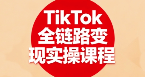 TikTok全链路变现实操课程，全方位助力学员掌握TK变现技能-紫橙资源网