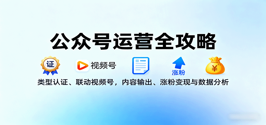 公众号运营全攻略:类型认证、联动视频号,内容输出、涨粉变现与数据分析-紫橙资源网