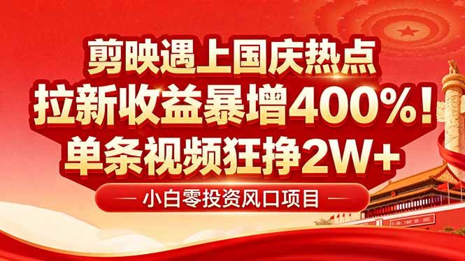 国庆流量风口！剪映小白吃红利：0基础几分钟一条，拉新收益暴涨400%，...-紫橙资源网