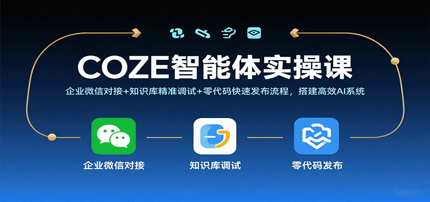 COZE智能体实操课,企业微信对接+知识库精准调试+零代码快速发布流程,搭建高效AI系统-紫橙资源网