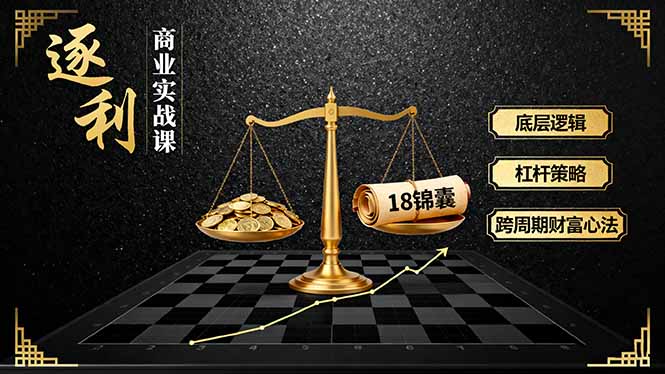 《逐 利》商业实战课，底层逻辑、杠杆策略、18锦囊，跨周期财富心法-紫橙资源网