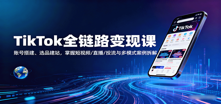 TikTok全链路变现课：账号搭建、选品建站，掌握短视频/直播/投流与多模式案例拆解-紫橙资源网