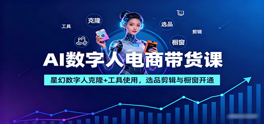 AI数字人电商带货课:星幻数字人克隆+工具使用,选品剪辑与橱窗开通-紫橙资源网