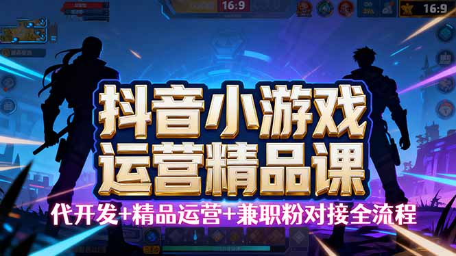 【抖音小游戏精品运营课】小白也可以操作，从0开始学小游戏运营，操作...-紫橙资源网