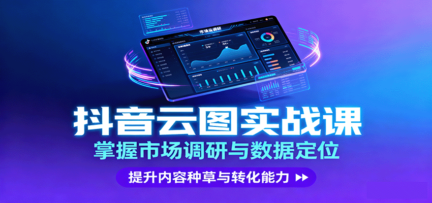 抖音云图实战，掌握市场调研与数据定位，提升内容种草与转化能力-紫橙资源网