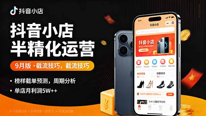 抖音小店半精细化运营9月版,截流技巧,榜单预判,周期分析,单店月利润5w+-紫橙资源网