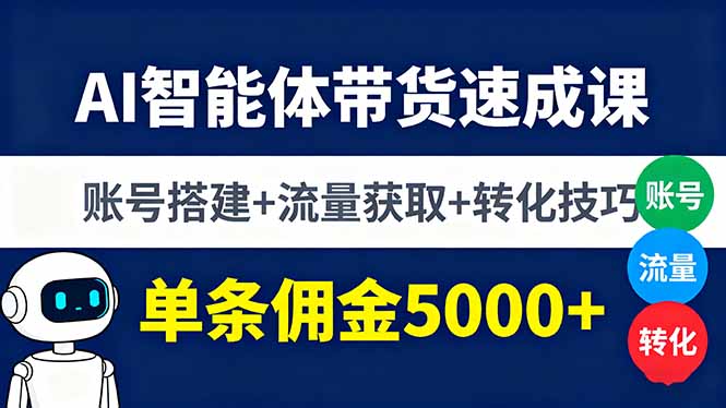 AI智能体带货速成课，账号搭建+流量获取+转化技巧，单条佣金5000+-紫橙资源网