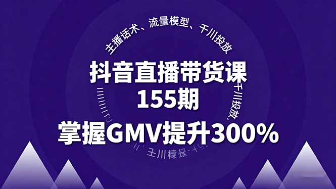 抖音直播带货课155期，主播话术、流量模型、千川投放，掌握GMV提升300%-紫橙资源网