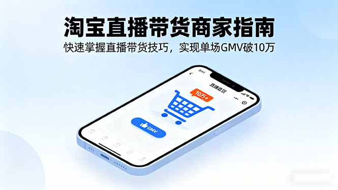 淘宝直播带货商家指南，快速掌握直播带货技巧，实现单场GMV破10万-紫橙资源网