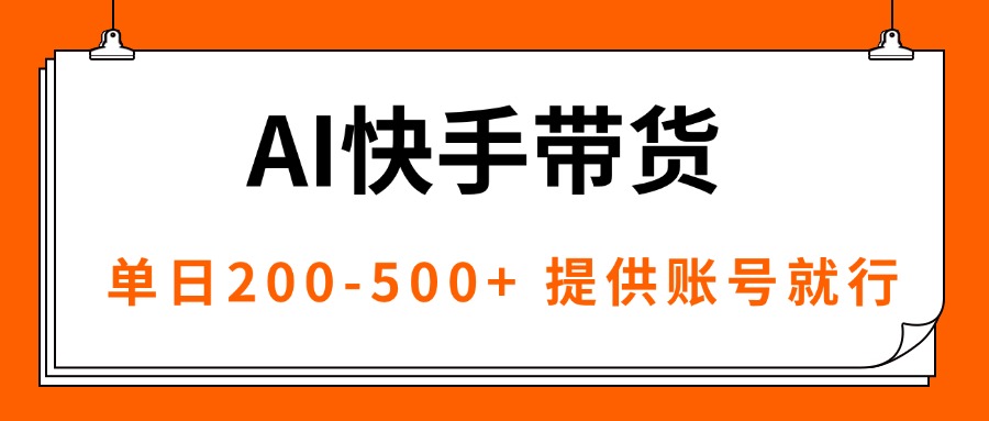 AI黑科技快手带货，提供账号就行，独家AB技术，单日200-500+-紫橙资源网