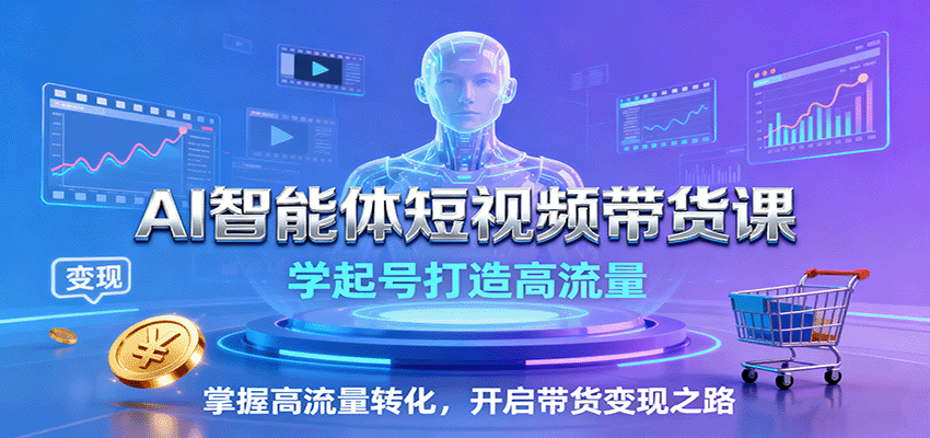 AI智能体短视频带货课:学起号打造高流量,掌握高流量转化,开启带货变现之路-紫橙资源网