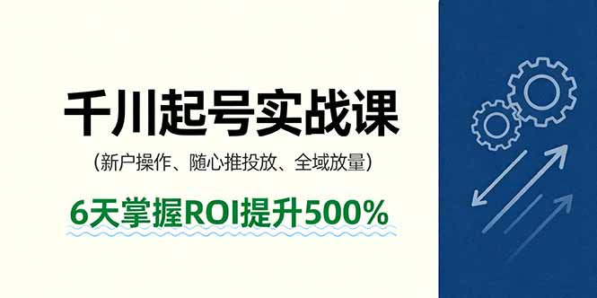 抖音千川起号实战课，新户操作,随心推投放,全域放量，6天掌握ROI提升500%-紫橙资源网