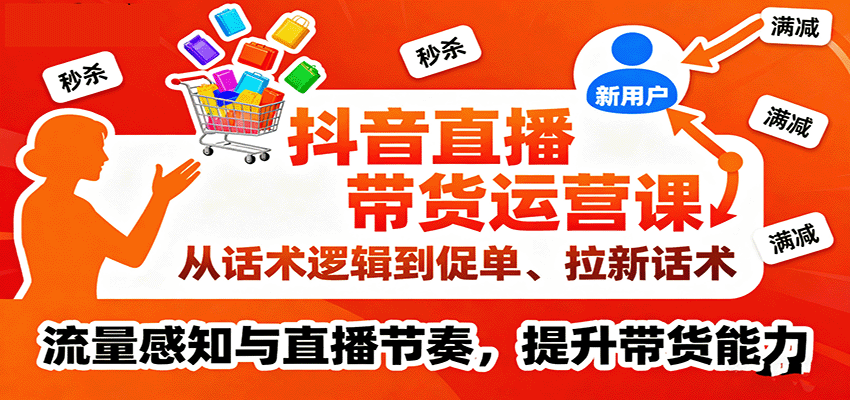 抖音直播带货运营课，从话术逻辑到促单、拉新话术，流量感知与直播节奏，提升带货能力-紫橙资源网