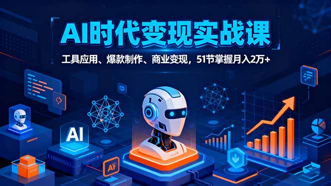 AI时代全场景实战课，工具应用、爆款制作、商业变现，51节掌握月入2万+-紫橙资源网