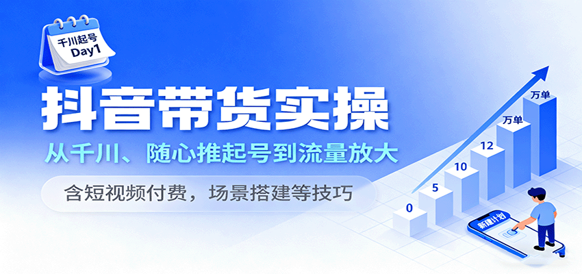 抖音带货实操,从千川、随心推起号到流量放大,含短视频付费,场景搭建等技巧-紫橙资源网