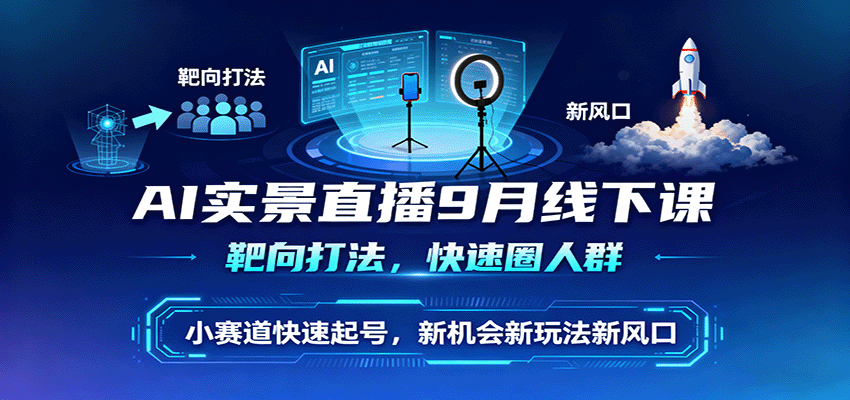AI实景直播9月线下课，靶向打法，快速圈人群，小塞道快速起号，新机会新玩法新风口-紫橙资源网