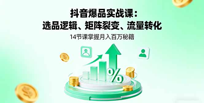 抖音爆品实战课：选品逻辑、矩阵裂变、流量转化，14节课掌握月入百万秘籍-紫橙资源网
