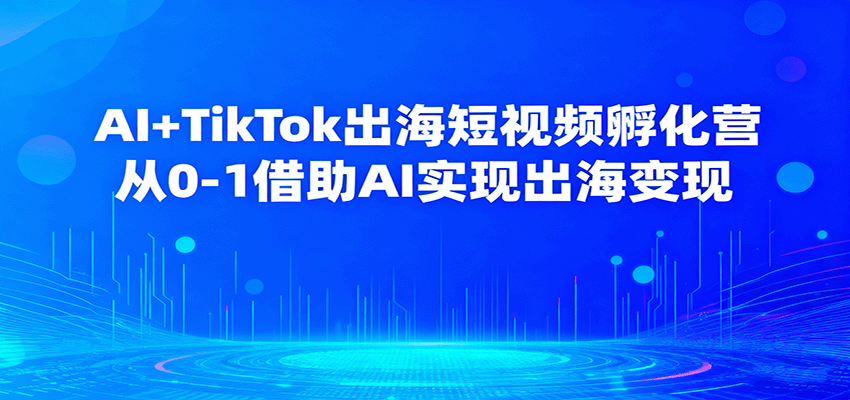 AI+TikTok出海短视频孵化营，从0-1借助AI实现出海变现-紫橙资源网