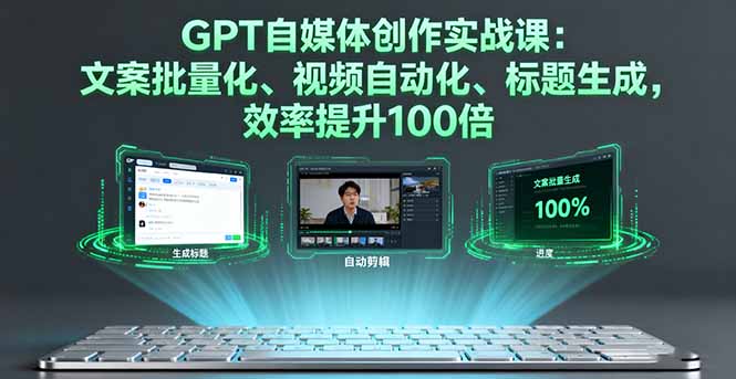 GPT自媒体创作实战课:文案批量化、视频自动化、标题生成,效率提升100倍-紫橙资源网