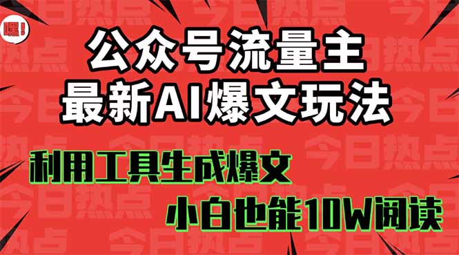 公众号流量主掘金新玩法，利用AI工具发布爆文，小白也能篇篇10W+文章，...-紫橙资源网