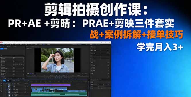 剪辑拍摄创作课：PR+AE+剪映三件套实战+案例拆解+接单技巧，学完月入3+-紫橙资源网