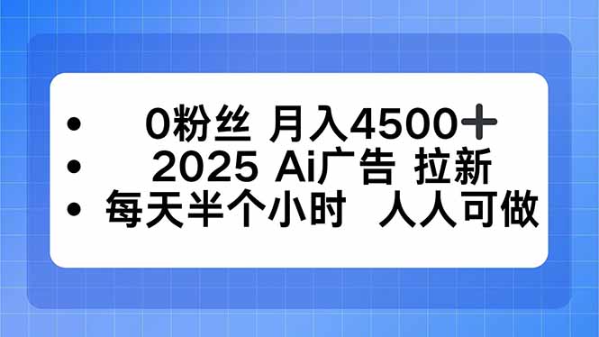 0粉丝 月入4500+，2025AI广告拉新，每天半个小时 人人可做-紫橙资源网