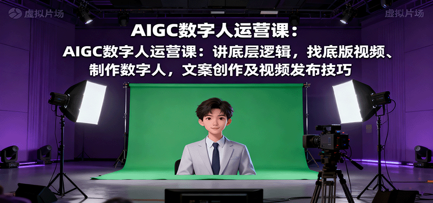 AIGC数字人运营课:讲底层逻辑,找底版视频、制作数字人,文案创作及视频发布技巧-紫橙资源网