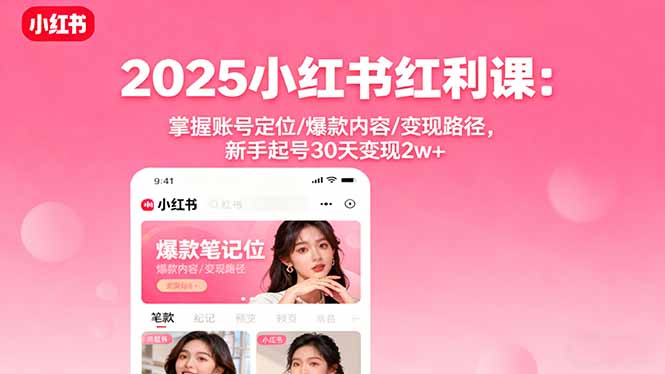 2025小红书红利课：掌握账号定位/爆款内容/变现路径，新手起号30天变现2w+-紫橙资源网