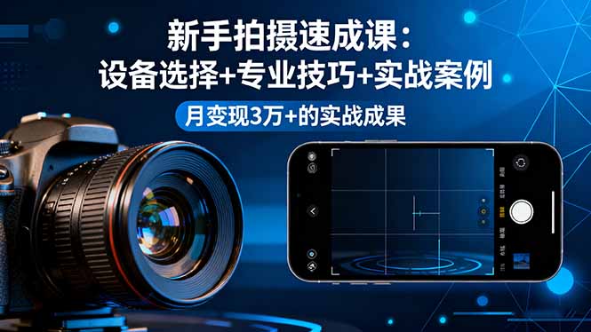 新手拍摄速成课，设备选择+专业技巧+实战案例，月变现3万+的实战成果-紫橙资源网